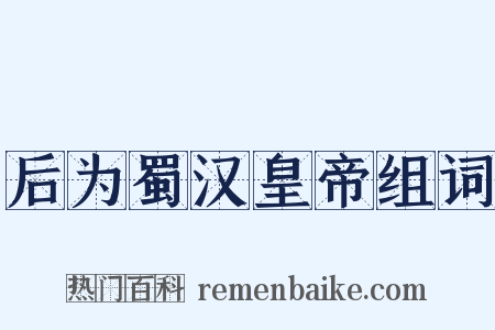 后为蜀汉皇帝组词是什么意思的图片